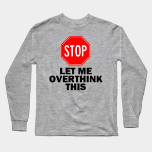 Stop! Let Me Overthink This. Long Sleeve T-Shirt